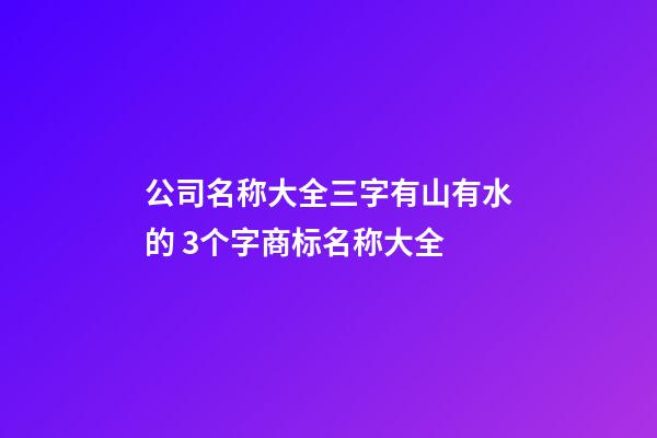 公司名称大全三字有山有水的 3个字商标名称大全